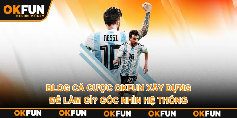 Blog Cá Cược OKFUN Xây Dựng Để Làm Gì? Góc Nhìn Hệ Thống