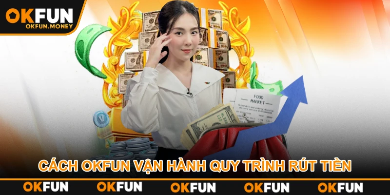 Cách OKFUN vận hành quy trình rút tiền