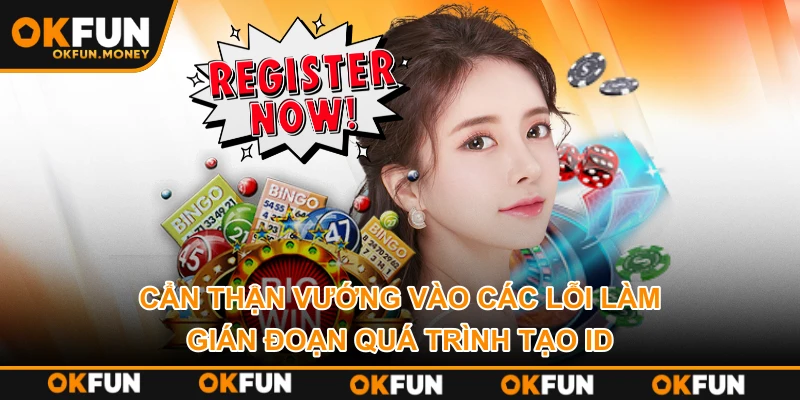 Cẩn thận vướng vào các lỗi làm gián đoạn quá trình tạo ID