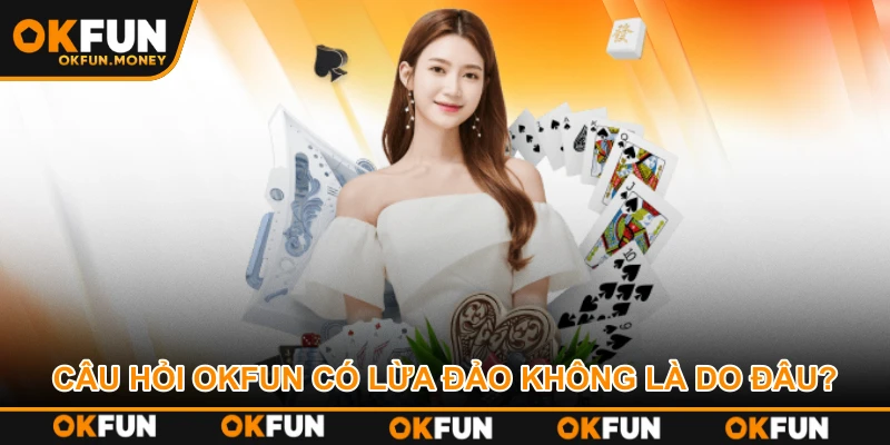 Câu hỏi OKFUN có lừa đảo không là do đâu?