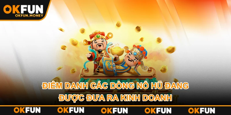 Điểm danh các dòng nổ hũ đang được đưa ra kinh doanh