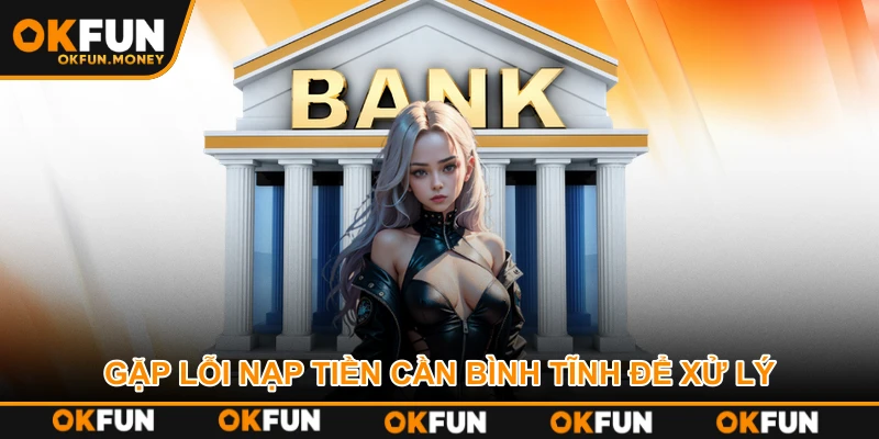 Gặp lỗi nạp tiền cần bình tĩnh để xử lý