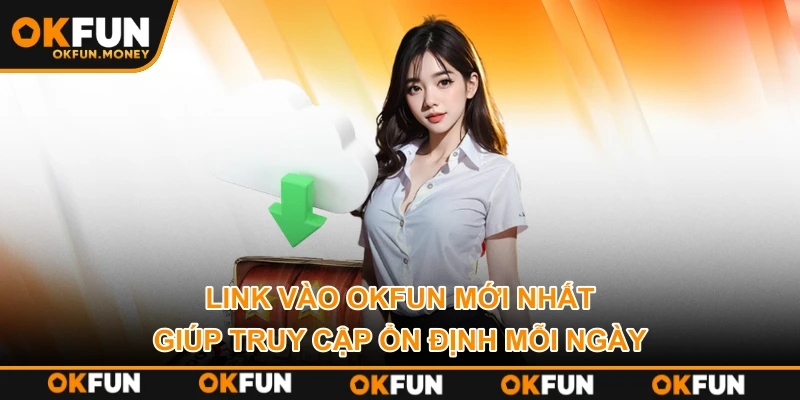 Link vào OKFUN mới nhất giúp truy cập ổn định mỗi ngày