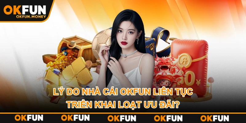 Lý do nhà cái OKFUN liên tục triển khai loạt ưu đãi?