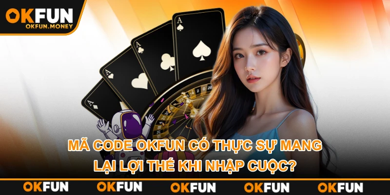 Mã code OKFUN có thực sự mang lại lợi thế khi nhập cuộc?
