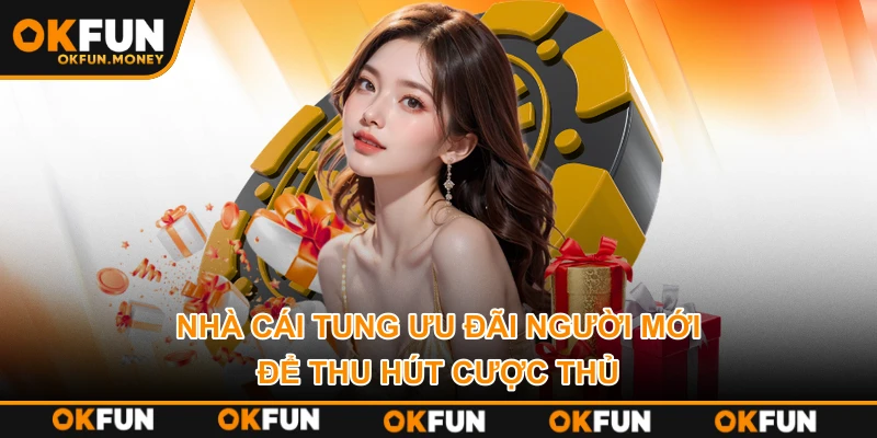 Nhà cái tung ưu đãi người mới để thu hút cược thủ