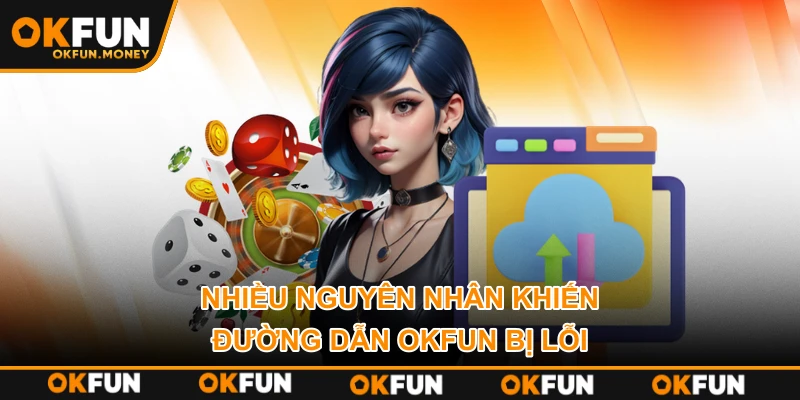 Nhiều nguyên nhân khiến đường dẫn OKFUN bị lỗi