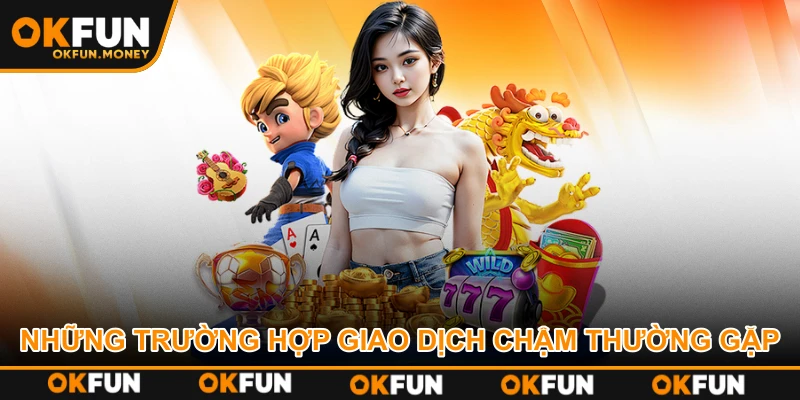 Những trường hợp giao dịch chậm thường gặp