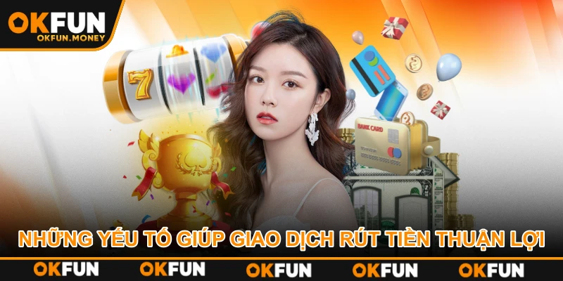 Những yếu tố giúp giao dịch rút tiền thuận lợi