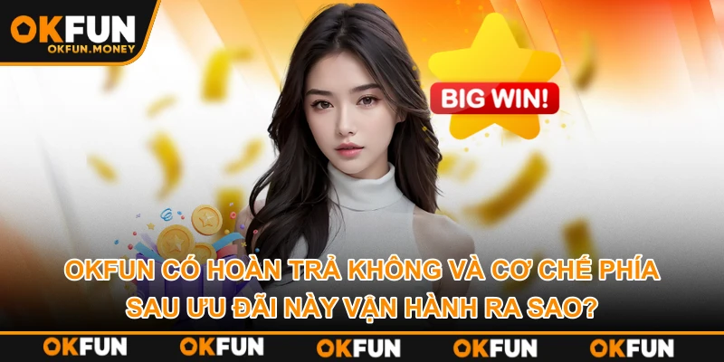 OKFUN có hoàn trả không và cơ chế phía sau ưu đãi này vận hành ra sao?