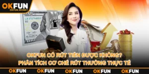 OKFUN Có Rút Tiền Được Không? Phân Tích Cơ Chế Rút Thưởng