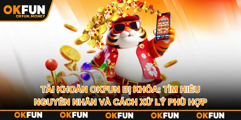 Tài Khoản OKFUN Bị Khóa: Tìm Hiểu Nguyên Nhân Và Cách Xử Lý Phù Hợp