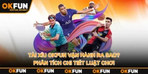 Tài Xỉu OKFUN Vận Hành Ra Sao? Phân Tích Chi Tiết Luật Chơi