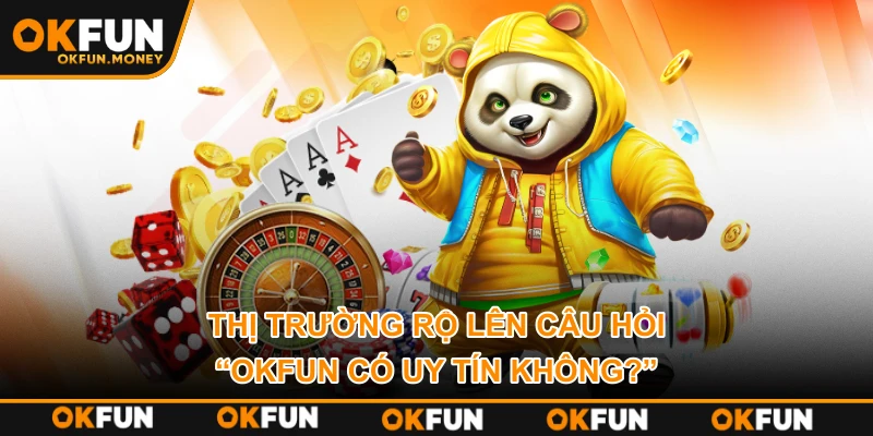 Thị trường rộ lên câu hỏi “OKFUN có uy tín không?”